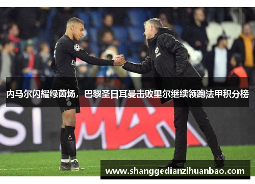 内马尔闪耀绿茵场，巴黎圣日耳曼击败里尔继续领跑法甲积分榜