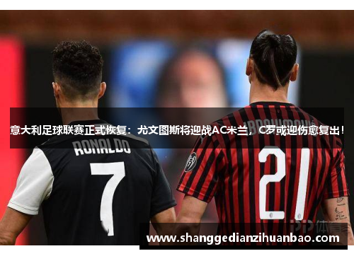 意大利足球联赛正式恢复：尤文图斯将迎战AC米兰，C罗或迎伤愈复出！